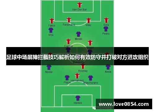 足球中场屏障拦截技巧解析如何有效防守并打破对方进攻组织