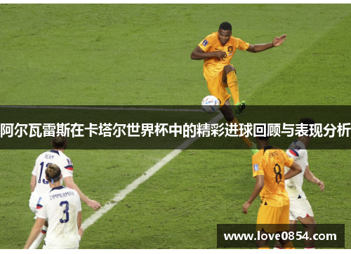 阿尔瓦雷斯在卡塔尔世界杯中的精彩进球回顾与表现分析