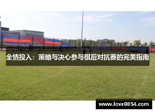 全情投入：策略与决心参与棋后对抗赛的完美指南