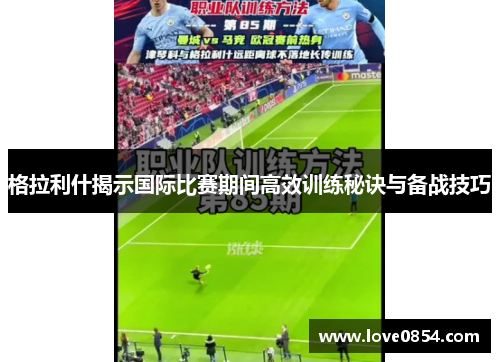 格拉利什揭示国际比赛期间高效训练秘诀与备战技巧