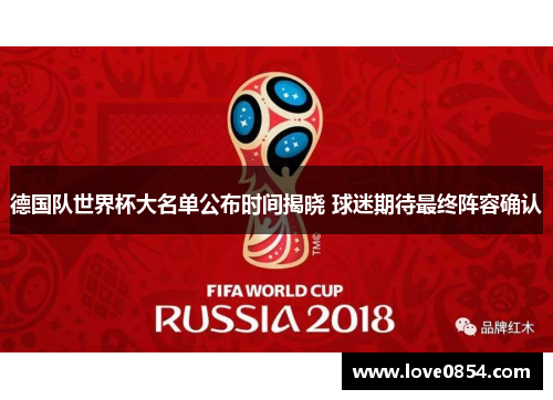 德国队世界杯大名单公布时间揭晓 球迷期待最终阵容确认