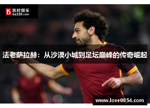 法老萨拉赫：从沙漠小城到足坛巅峰的传奇崛起