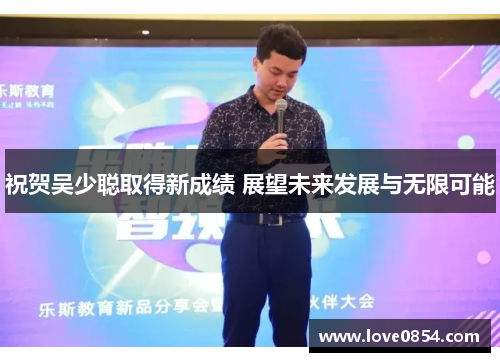 祝贺吴少聪取得新成绩 展望未来发展与无限可能