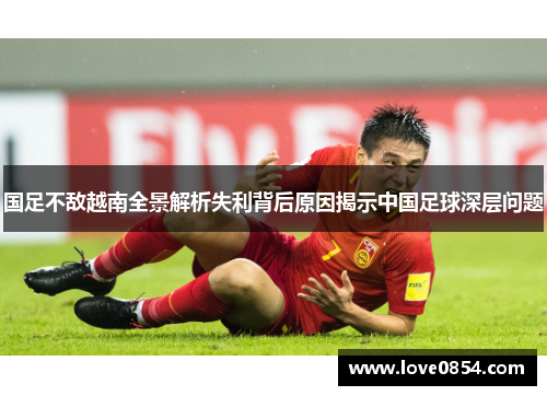 国足不敌越南全景解析失利背后原因揭示中国足球深层问题