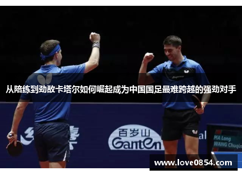 从陪练到劲敌卡塔尔如何崛起成为中国国足最难跨越的强劲对手