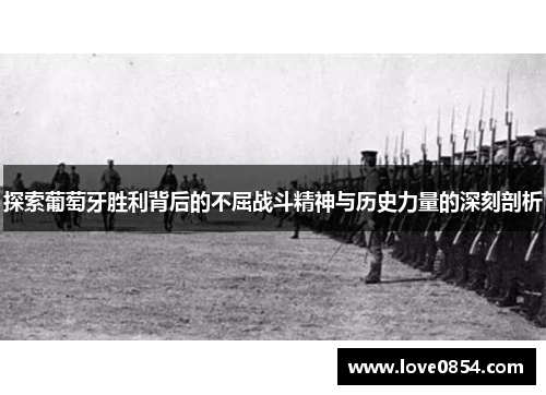 探索葡萄牙胜利背后的不屈战斗精神与历史力量的深刻剖析
