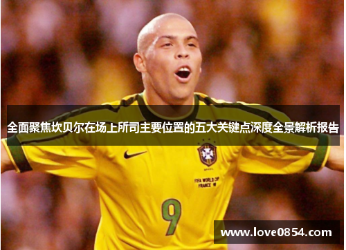 全面聚焦坎贝尔在场上所司主要位置的五大关键点深度全景解析报告