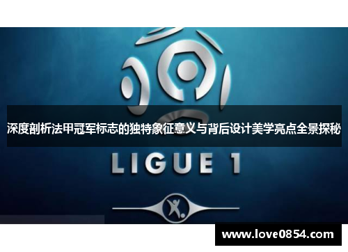 深度剖析法甲冠军标志的独特象征意义与背后设计美学亮点全景探秘