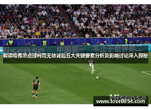 解读哈弗茨点球判罚无效背后五大关键要素分析及影响讨论深入探秘