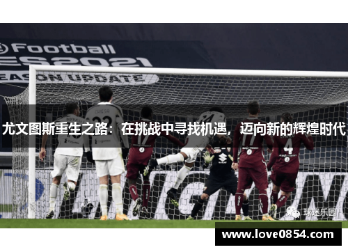 尤文图斯重生之路：在挑战中寻找机遇，迈向新的辉煌时代