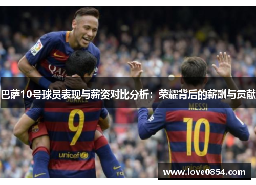 巴萨10号球员表现与薪资对比分析：荣耀背后的薪酬与贡献