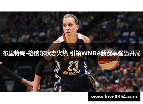 布里特妮·格纳尔状态火热 引领WNBA新赛季强势开局