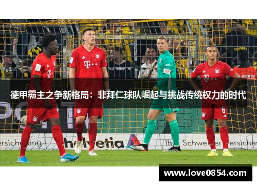 德甲霸主之争新格局：非拜仁球队崛起与挑战传统权力的时代