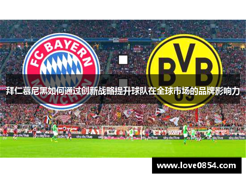 拜仁慕尼黑如何通过创新战略提升球队在全球市场的品牌影响力
