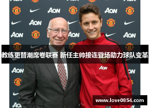 教练更替潮席卷联赛 新任主帅接连登场助力球队变革