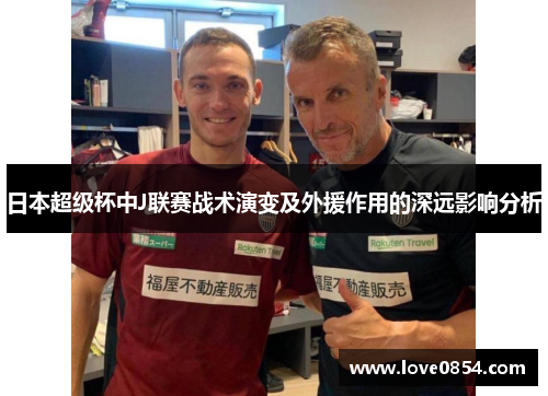 日本超级杯中J联赛战术演变及外援作用的深远影响分析