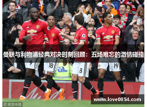 曼联与利物浦经典对决时刻回顾：五场难忘的激情碰撞