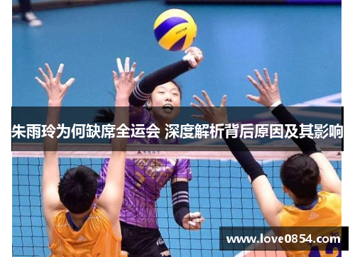 朱雨玲为何缺席全运会 深度解析背后原因及其影响