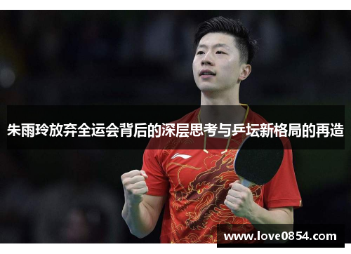 朱雨玲放弃全运会背后的深层思考与乒坛新格局的再造