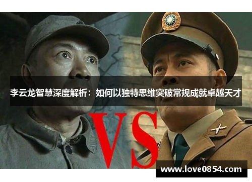 李云龙智慧深度解析：如何以独特思维突破常规成就卓越天才