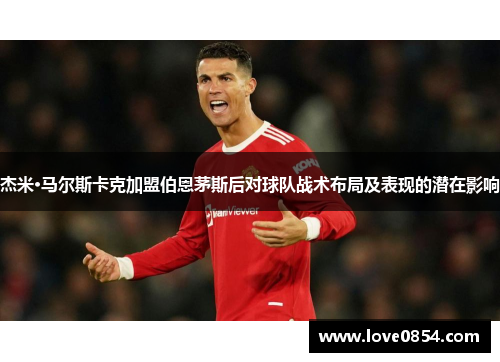杰米·马尔斯卡克加盟伯恩茅斯后对球队战术布局及表现的潜在影响