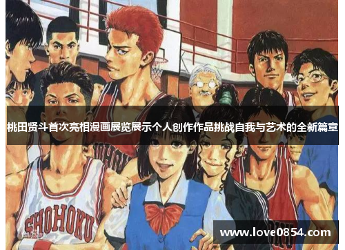桃田贤斗首次亮相漫画展览展示个人创作作品挑战自我与艺术的全新篇章