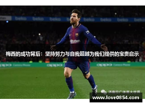 梅西的成功背后:坚持努力与自我超越为我们提供的宝贵启示 梅西的成功背后:坚持努力与自我超越为我们提供的宝贵启示